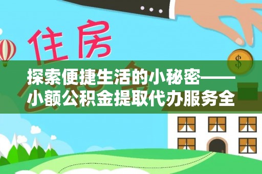 酒泉探索便捷生活的小秘密——小额公积金提取代办服务全解析