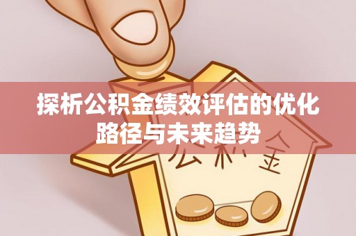 酒泉探析公积金绩效评估的优化路径与未来趋势