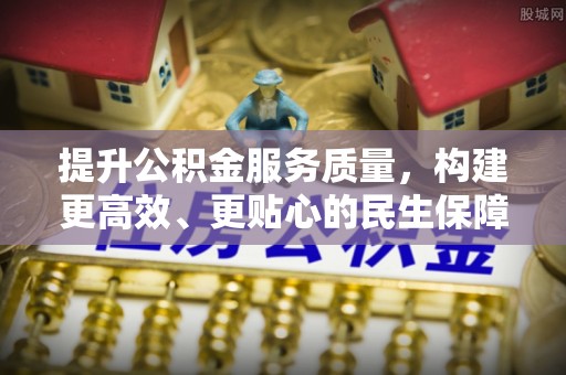酒泉提升公积金服务质量，构建更高效、更贴心的民生保障体系