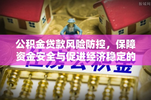 酒泉公积金贷款风险防控，保障资金安全与促进经济稳定的关键策略