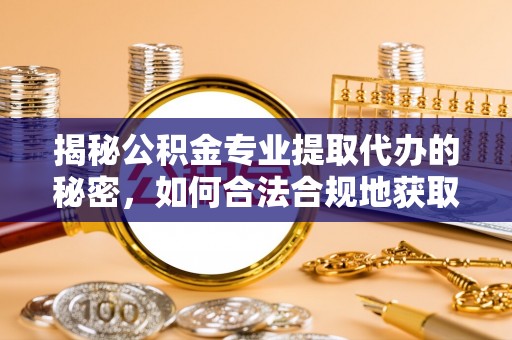 酒泉揭秘公积金专业提取代办的秘密，如何合法合规地获取你的住房基金？