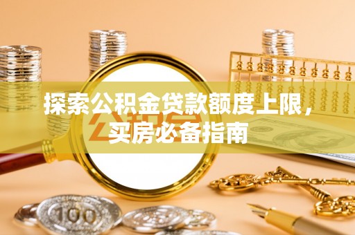 酒泉探索公积金贷款额度上限，买房必备指南