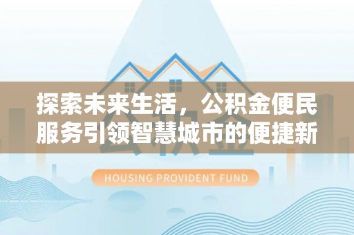 酒泉探索未来生活，公积金便民服务引领智慧城市的便捷新体验