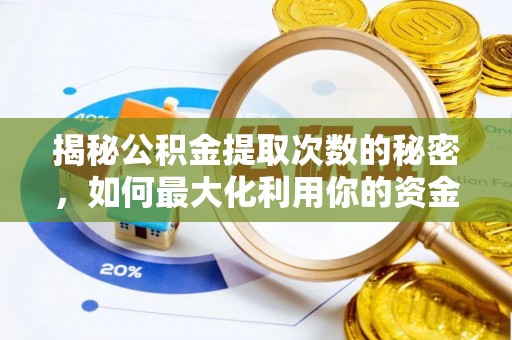 酒泉揭秘公积金提取次数的秘密，如何最大化利用你的资金
