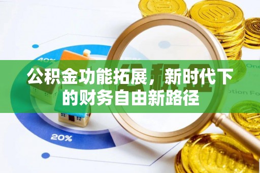 酒泉公积金功能拓展，新时代下的财务自由新路径