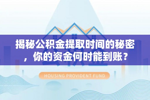 酒泉揭秘公积金提取时间的秘密，你的资金何时能到账？