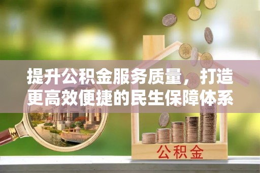 酒泉提升公积金服务质量，打造更高效便捷的民生保障体系