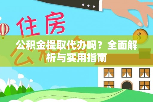 酒泉公积金提取代办吗？全面解析与实用指南