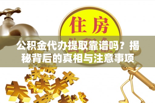 酒泉公积金代办提取靠谱吗？揭秘背后的真相与注意事项