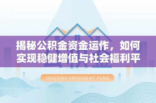 酒泉揭秘公积金资金运作，如何实现稳健增值与社会福利平衡
