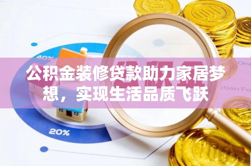 酒泉公积金装修贷款助力家居梦想，实现生活品质飞跃