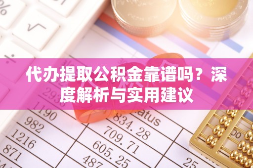 酒泉代办提取公积金靠谱吗？深度解析与实用建议