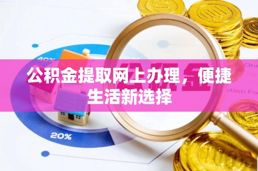 酒泉公积金提取网上办理，便捷生活新选择