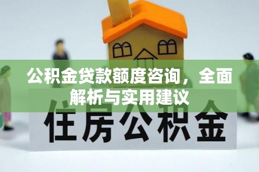 酒泉公积金贷款额度咨询，全面解析与实用建议