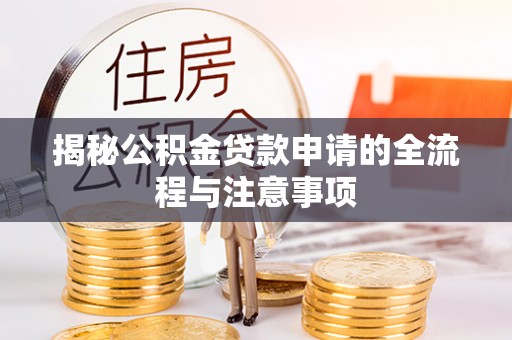 酒泉揭秘公积金贷款申请的全流程与注意事项