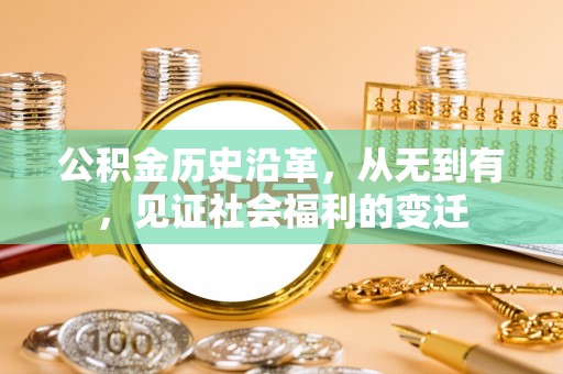 酒泉公积金历史沿革，从无到有，见证社会福利的变迁