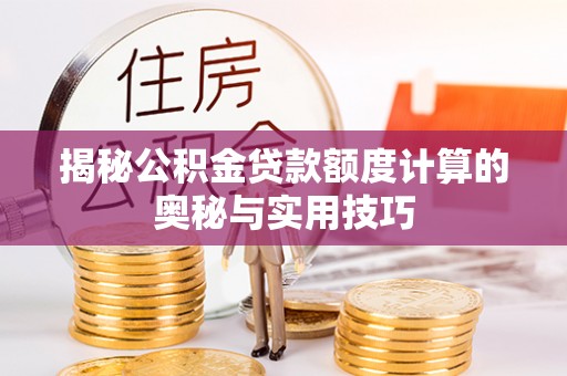 酒泉揭秘公积金贷款额度计算的奥秘与实用技巧