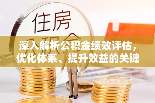 酒泉深入解析公积金绩效评估，优化体系、提升效益的关键路径