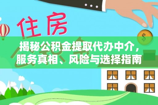 酒泉揭秘公积金提取代办中介，服务真相、风险与选择指南