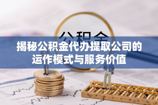 酒泉揭秘公积金代办提取公司的运作模式与服务价值