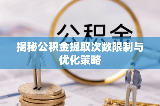 酒泉揭秘公积金提取次数限制与优化策略
