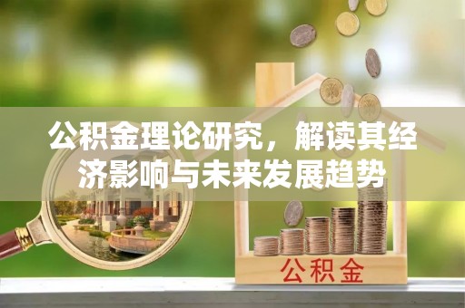 酒泉公积金理论研究，解读其经济影响与未来发展趋势