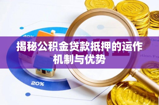 酒泉揭秘公积金贷款抵押的运作机制与优势