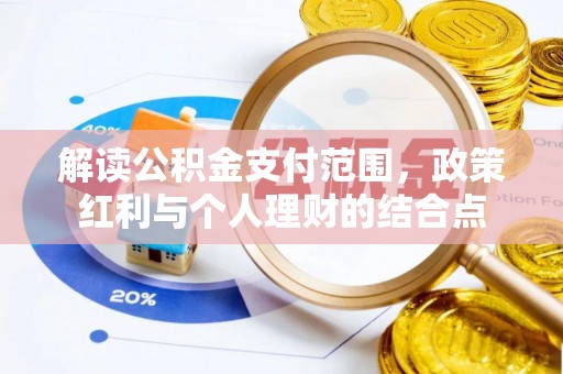 酒泉解读公积金支付范围，政策红利与个人理财的结合点