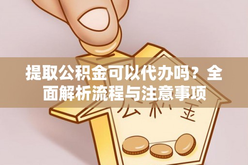 酒泉提取公积金可以代办吗？全面解析流程与注意事项