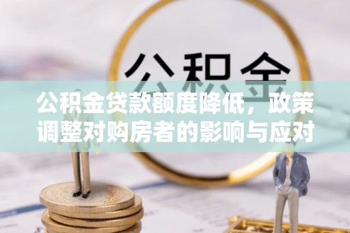 酒泉公积金贷款额度降低，政策调整对购房者的影响与应对策略