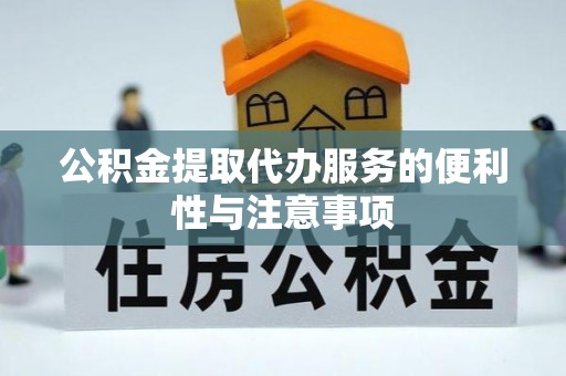 酒泉公积金提取代办服务的便利性与注意事项