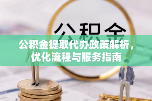 酒泉公积金提取代办政策解析，优化流程与服务指南