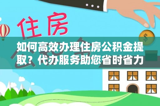 酒泉如何高效办理住房公积金提取？代办服务助您省时省力