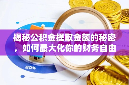 酒泉揭秘公积金提取金额的秘密，如何最大化你的财务自由