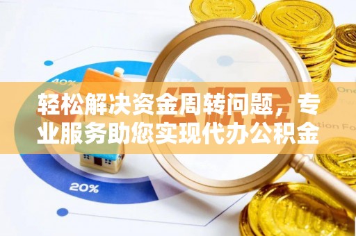 酒泉轻松解决资金周转问题，专业服务助您实现代办公积金提取