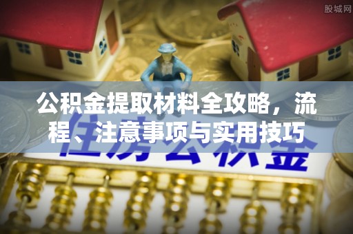 酒泉公积金提取材料全攻略，流程、注意事项与实用技巧