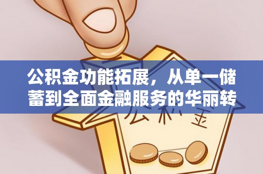 酒泉公积金功能拓展，从单一储蓄到全面金融服务的华丽转身