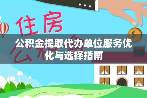酒泉公积金提取代办单位服务优化与选择指南