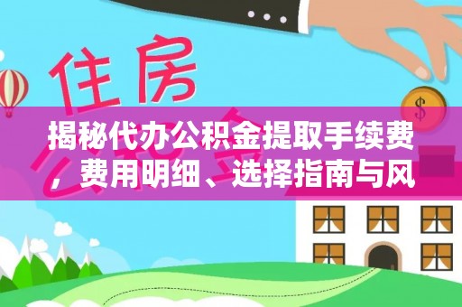 酒泉揭秘代办公积金提取手续费，费用明细、选择指南与风险防范