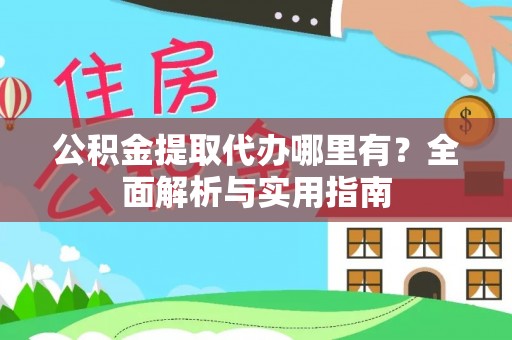 酒泉公积金提取代办哪里有？全面解析与实用指南
