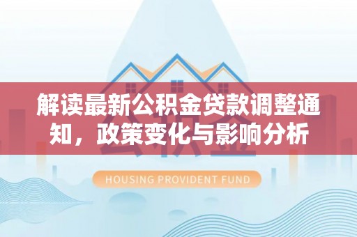 酒泉解读最新公积金贷款调整通知，政策变化与影响分析