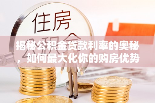 酒泉揭秘公积金贷款利率的奥秘，如何最大化你的购房优势