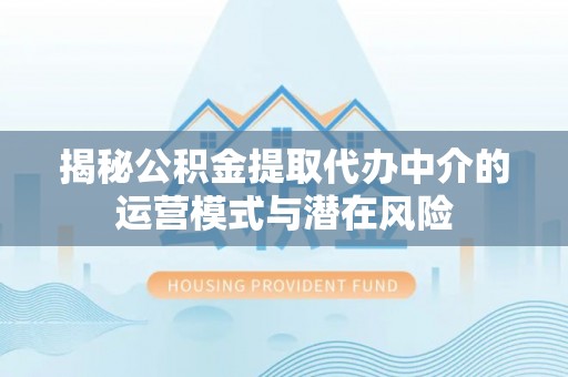 酒泉揭秘公积金提取代办中介的运营模式与潜在风险