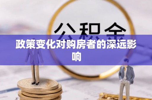酒泉政策变化对购房者的深远影响