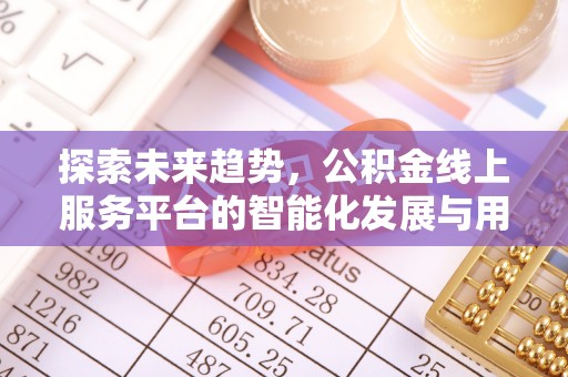 酒泉探索未来趋势，公积金线上服务平台的智能化发展与用户便利性提升