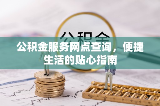 酒泉公积金服务网点查询，便捷生活的贴心指南