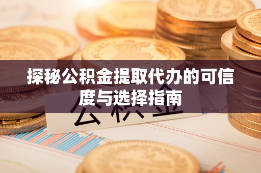 酒泉探秘公积金提取代办的可信度与选择指南