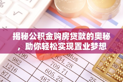 酒泉揭秘公积金购房贷款的奥秘，助你轻松实现置业梦想