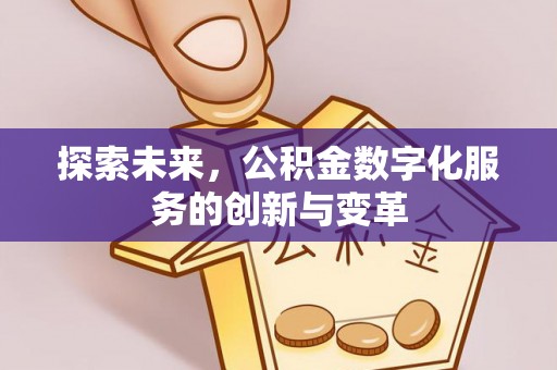 酒泉探索未来，公积金数字化服务的创新与变革
