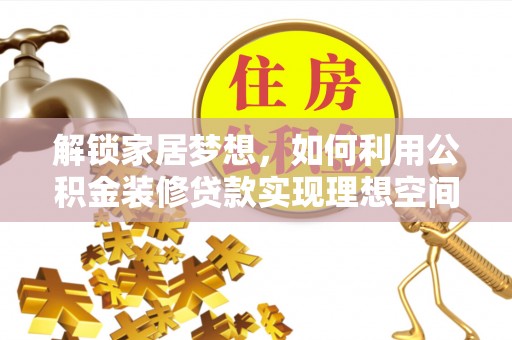 酒泉解锁家居梦想，如何利用公积金装修贷款实现理想空间